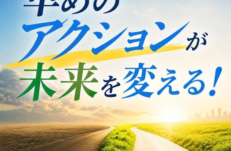 早めのアクションが未来を変える！