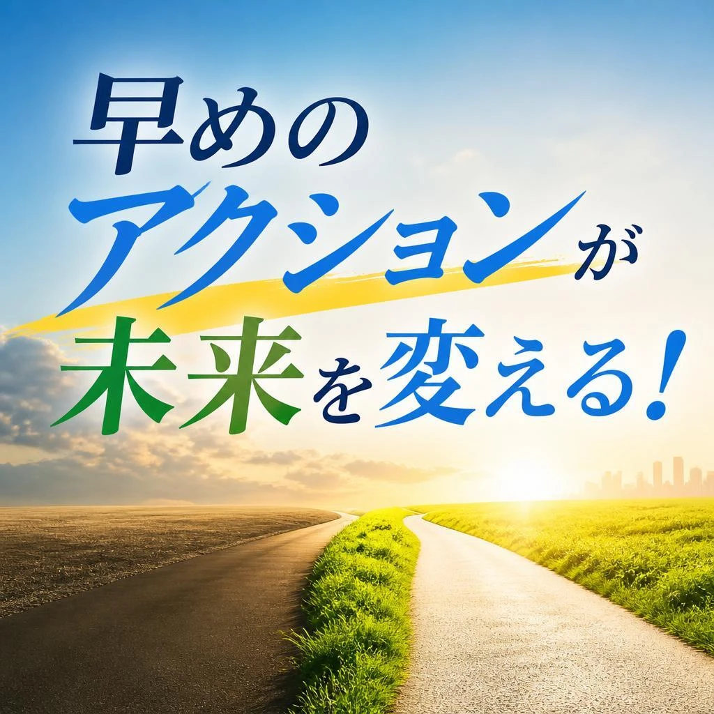 早めのアクションが未来を変える！